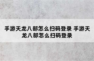 手游天龙八部怎么扫码登录 手游天龙八部怎么扫码登录